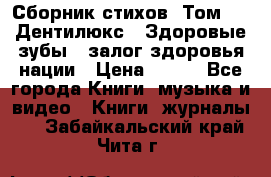 Сборник стихов. Том 1  «Дентилюкс». Здоровые зубы — залог здоровья нации › Цена ­ 434 - Все города Книги, музыка и видео » Книги, журналы   . Забайкальский край,Чита г.